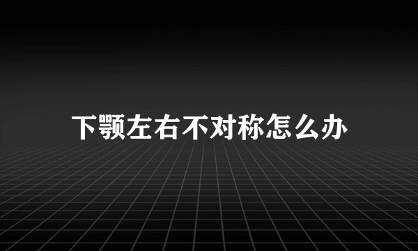 下颚左右不对称怎么办