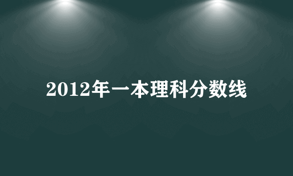 2012年一本理科分数线
