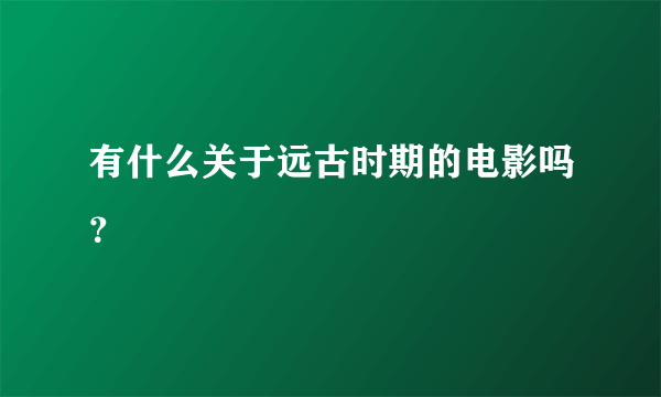 有什么关于远古时期的电影吗？