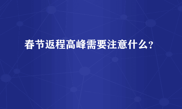 春节返程高峰需要注意什么？