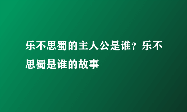 乐不思蜀的主人公是谁？乐不思蜀是谁的故事