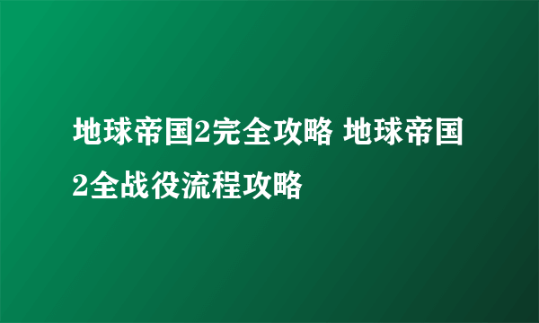 地球帝国2完全攻略 地球帝国2全战役流程攻略