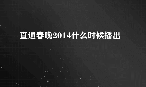 直通春晚2014什么时候播出