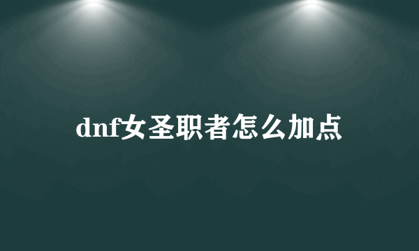 dnf女圣职者怎么加点