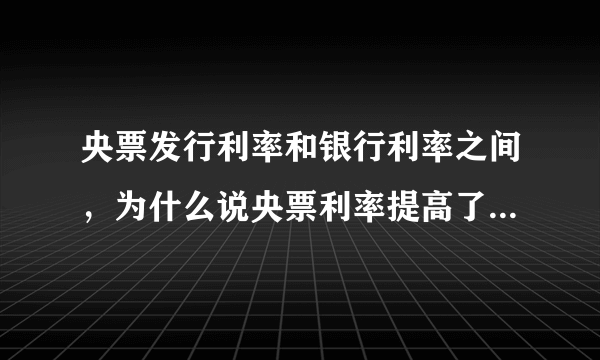 央票发行利率和银行利率之间，为什么说央票利率提高了，有加息的预期。