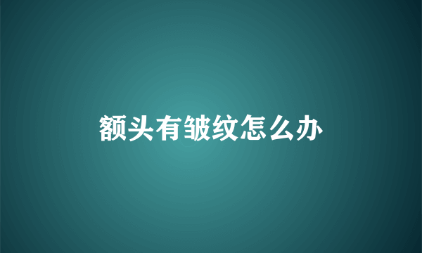 额头有皱纹怎么办