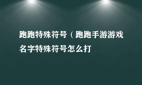 跑跑特殊符号（跑跑手游游戏名字特殊符号怎么打