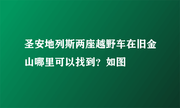 圣安地列斯两座越野车在旧金山哪里可以找到？如图
