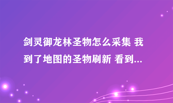 剑灵御龙林圣物怎么采集 我到了地图的圣物刷新 看到个发光的石头