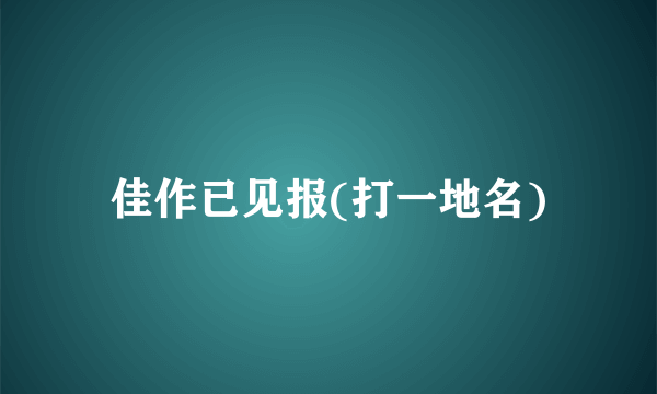 佳作已见报(打一地名)