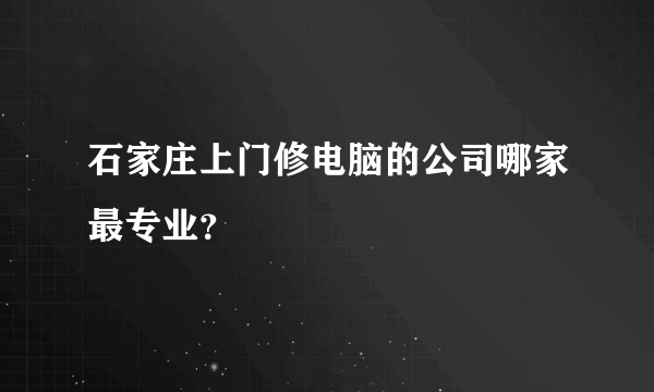 石家庄上门修电脑的公司哪家最专业？