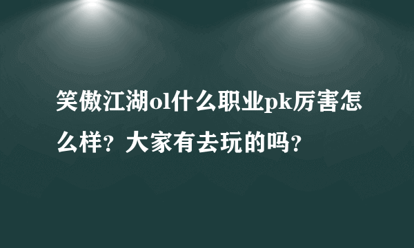 笑傲江湖ol什么职业pk厉害怎么样？大家有去玩的吗？