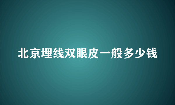 北京埋线双眼皮一般多少钱