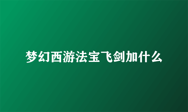 梦幻西游法宝飞剑加什么