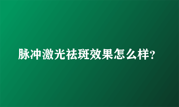 脉冲激光祛斑效果怎么样？