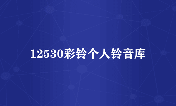 12530彩铃个人铃音库