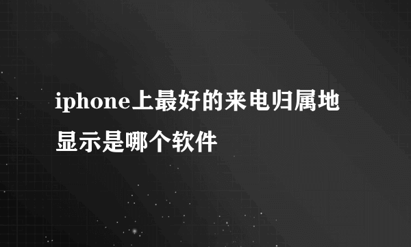 iphone上最好的来电归属地显示是哪个软件