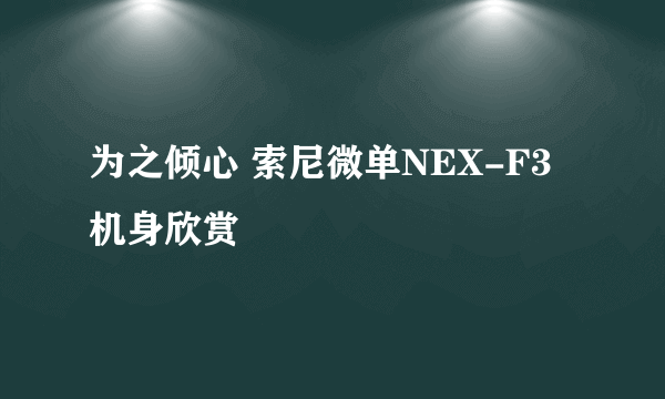为之倾心 索尼微单NEX-F3机身欣赏