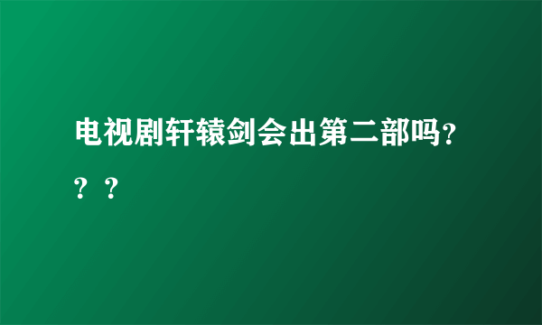 电视剧轩辕剑会出第二部吗？？？