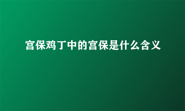 宫保鸡丁中的宫保是什么含义
