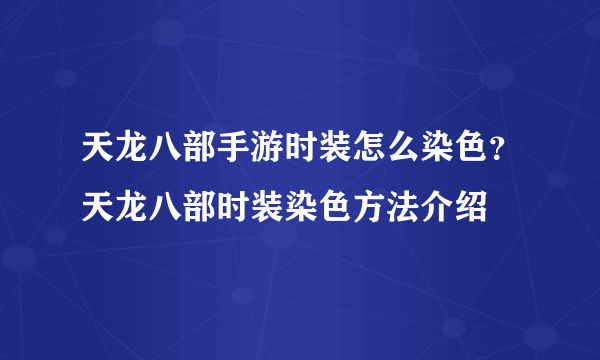 天龙八部手游时装怎么染色？天龙八部时装染色方法介绍