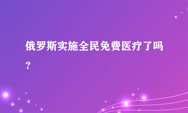 俄罗斯实施全民免费医疗了吗？