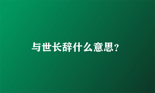 与世长辞什么意思？