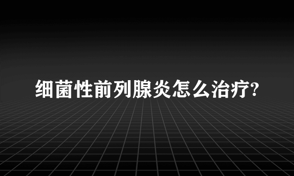 细菌性前列腺炎怎么治疗?