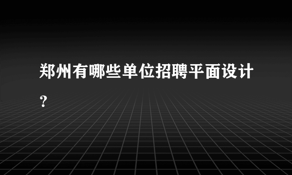郑州有哪些单位招聘平面设计？