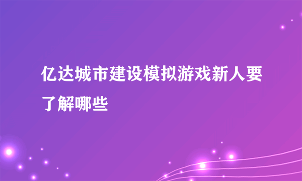 亿达城市建设模拟游戏新人要了解哪些