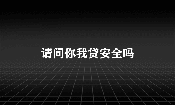 请问你我贷安全吗