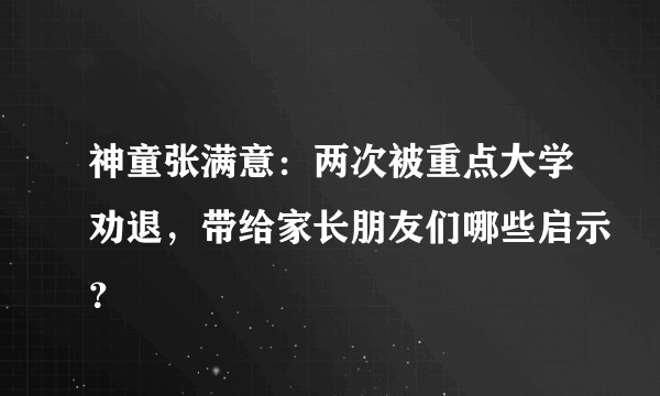 神童张满意：两次被重点大学劝退，带给家长朋友们哪些启示？