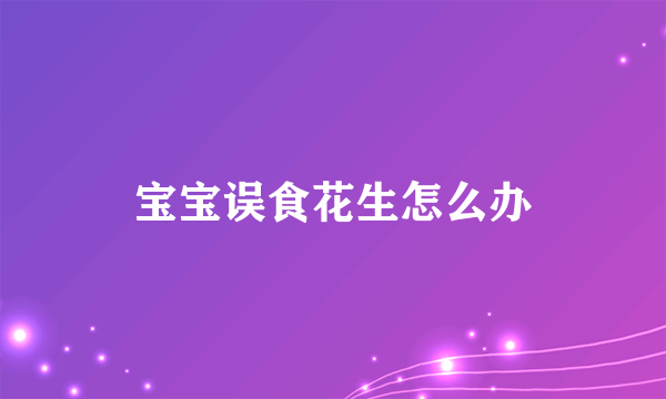 宝宝误食花生怎么办