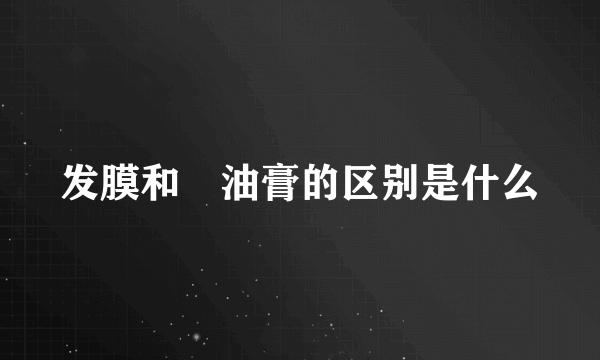 发膜和焗油膏的区别是什么