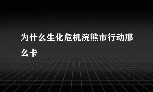 为什么生化危机浣熊市行动那么卡