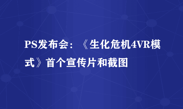 PS发布会：《生化危机4VR模式》首个宣传片和截图