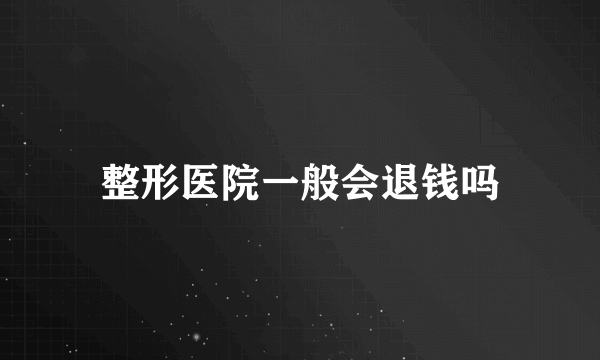 整形医院一般会退钱吗