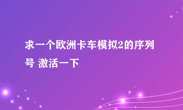 求一个欧洲卡车模拟2的序列号 激活一下