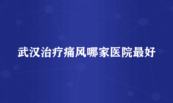 武汉治疗痛风哪家医院最好
