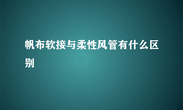 帆布软接与柔性风管有什么区别