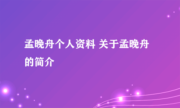 孟晚舟个人资料 关于孟晚舟的简介