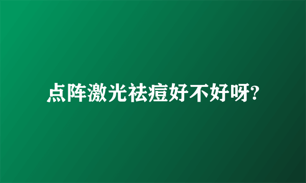 点阵激光祛痘好不好呀?