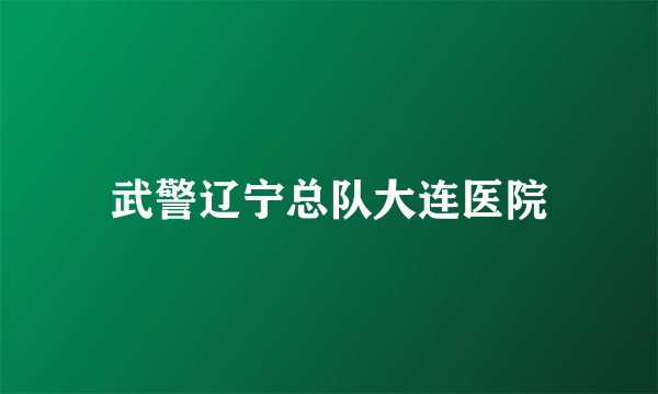 武警辽宁总队大连医院