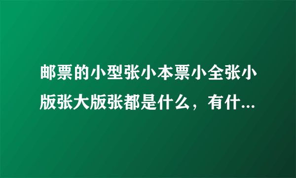 邮票的小型张小本票小全张小版张大版张都是什么，有什么区别？