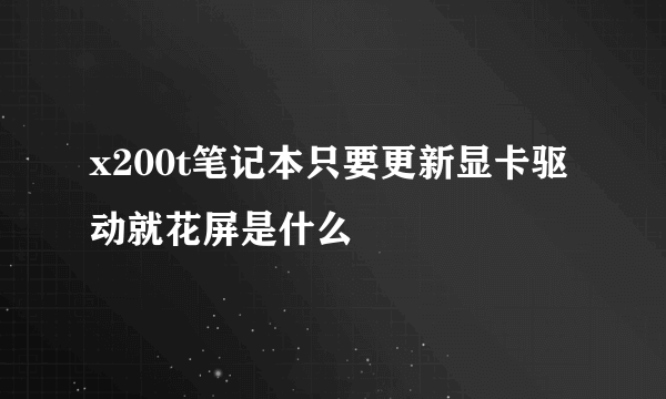 x200t笔记本只要更新显卡驱动就花屏是什么問題