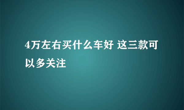 4万左右买什么车好 这三款可以多关注