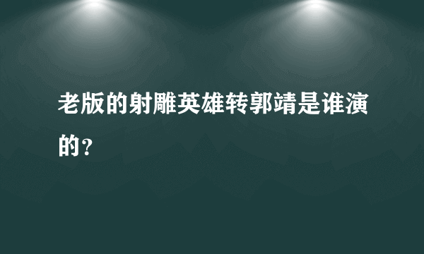 老版的射雕英雄转郭靖是谁演的？