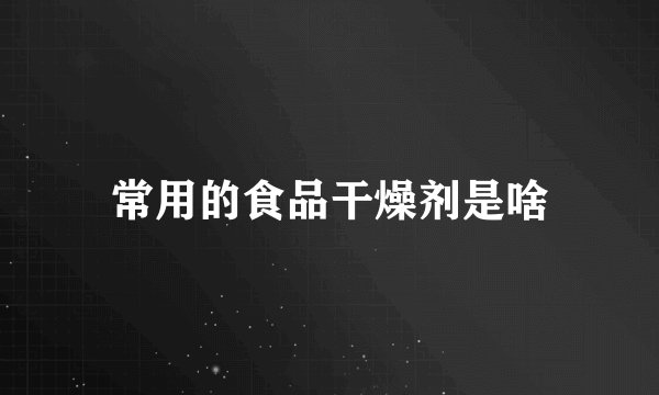 常用的食品干燥剂是啥