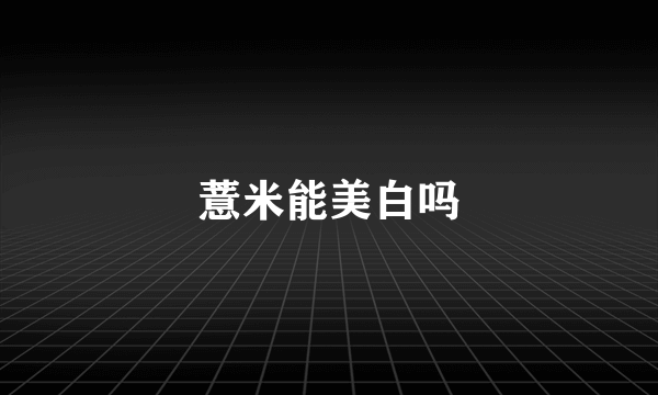 薏米能美白吗
