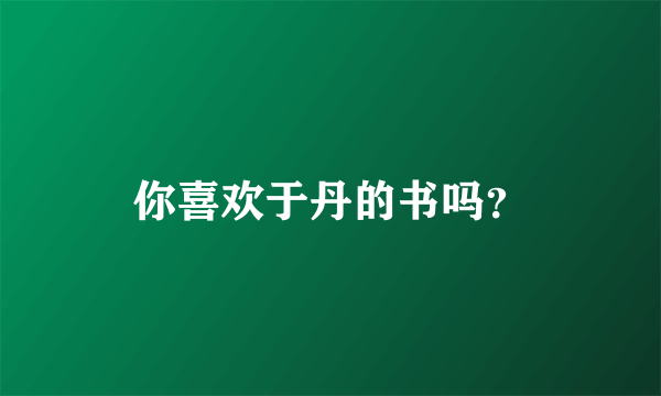 你喜欢于丹的书吗？